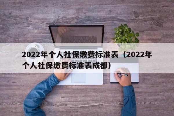 2022年个人社保缴费标准表（2022年个人社保缴费标准表成都）