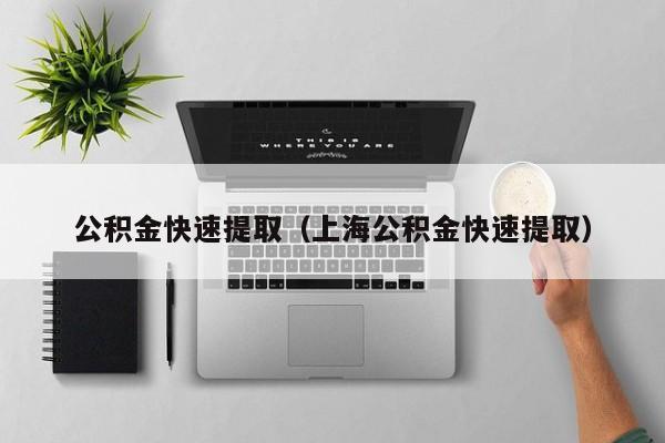 公积金快速提取（上海公积金快速提取）