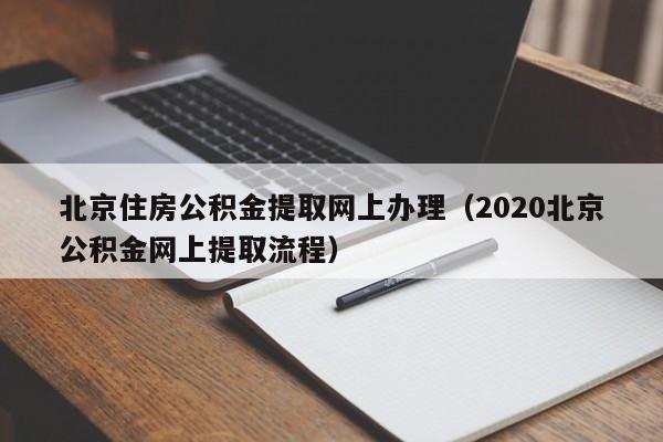 北京住房公积金提取网上办理（2020北京公积金网上提取流程）