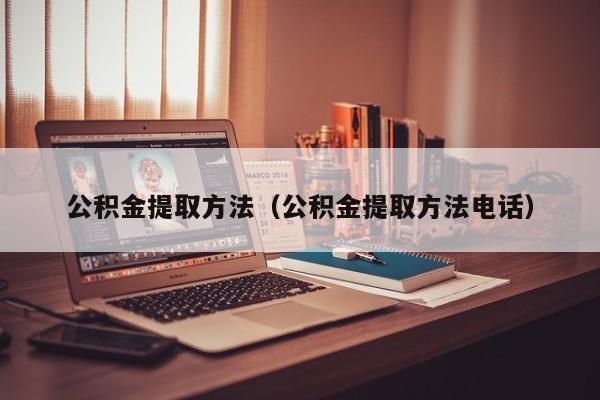 公积金提取方法（公积金提取方法电话）