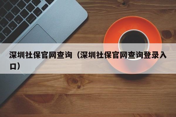 深圳社保官网查询（深圳社保官网查询登录入口）