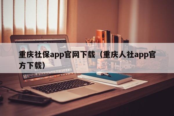 重庆社保app官网下载（重庆人社app官方下载）