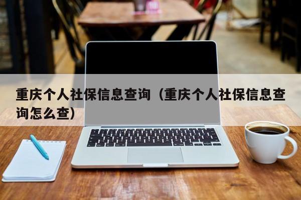 重庆个人社保信息查询（重庆个人社保信息查询怎么查）