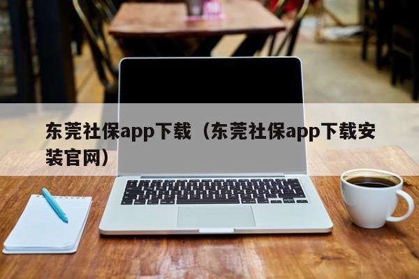 东莞社保app下载（东莞社保app下载安装官网）