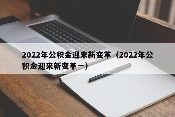 2022年公积金迎来新变革（2022年公积金迎来新变革一）