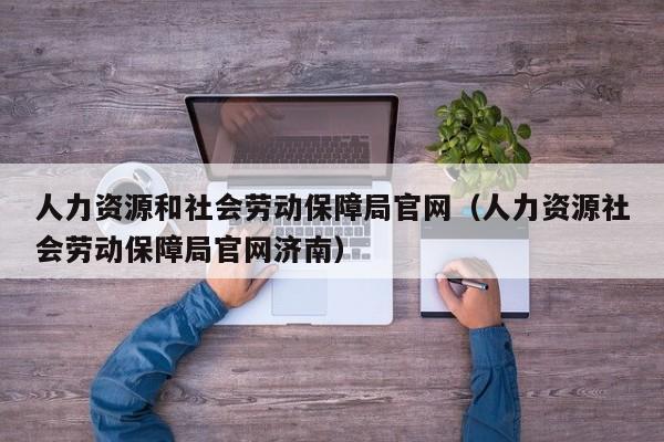 人力资源和社会劳动保障局官网（人力资源社会劳动保障局官网济南）