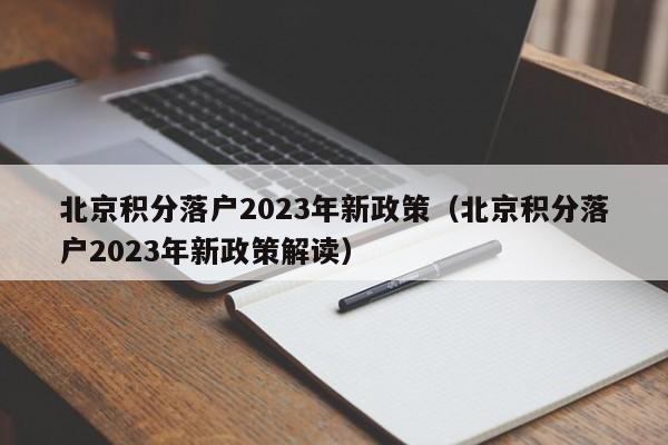 北京积分落户2023年新政策（北京积分落户2023年新政策解读）