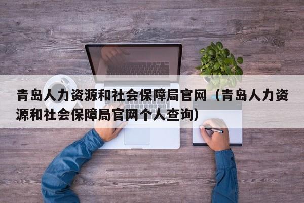 青岛人力资源和社会保障局官网（青岛人力资源和社会保障局官网个人查询）