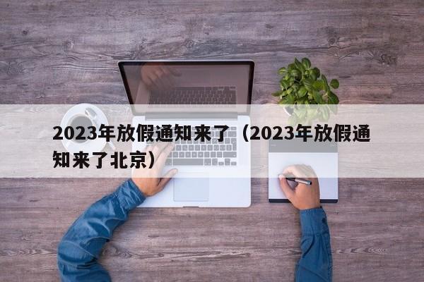 2023年放假通知来了（2023年放假通知来了北京）