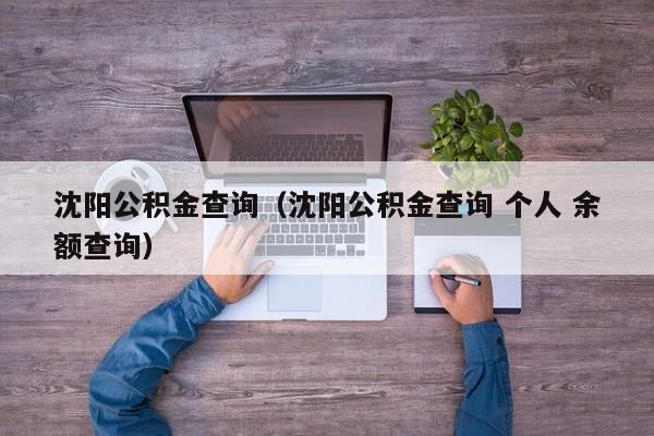 沈阳公积金查询（沈阳公积金查询 个人 余额查询）