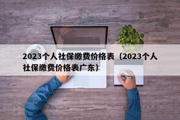 2023个人社保缴费价格表（2023个人社保缴费价格表广东）