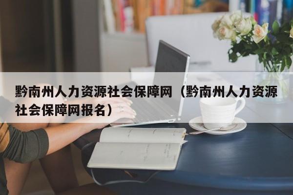 黔南州人力资源社会保障网（黔南州人力资源社会保障网报名）