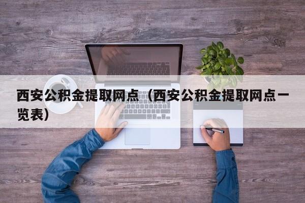 西安公积金提取网点（西安公积金提取网点一览表）