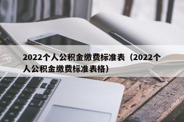 2022个人公积金缴费标准表（2022个人公积金缴费标准表格）