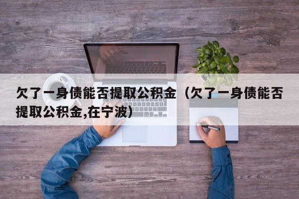 欠了一身债能否提取公积金（欠了一身债能否提取公积金,在宁波）