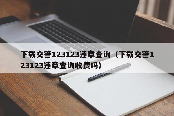 下载交警123123违章查询（下载交警123123违章查询收费吗）