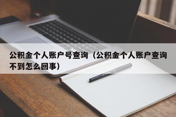 公积金个人账户号查询（公积金个人账户查询不到怎么回事）