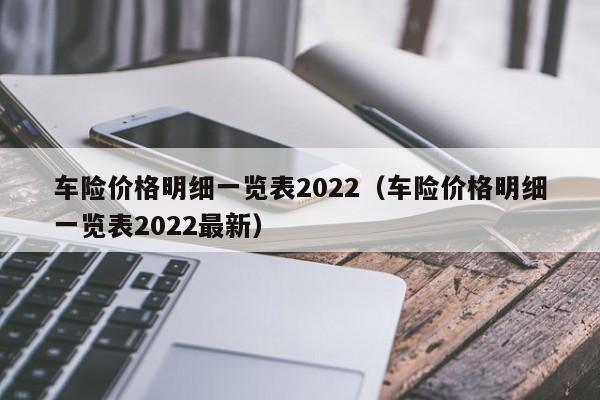 车险价格明细一览表2022（车险价格明细一览表2022最新）