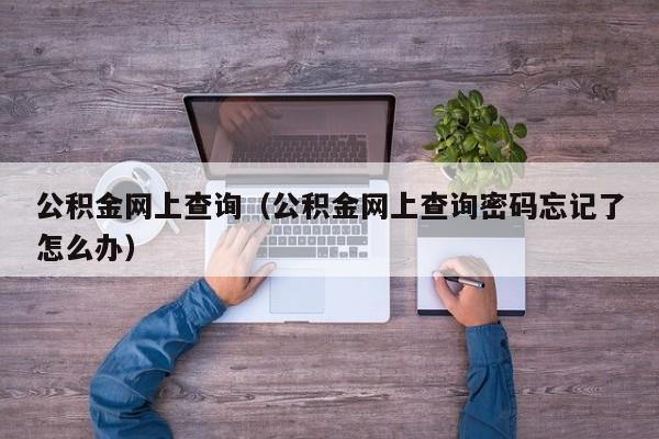 公积金网上查询（公积金网上查询密码忘记了怎么办）