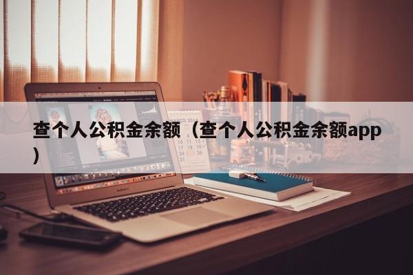 查个人公积金余额（查个人公积金余额app）