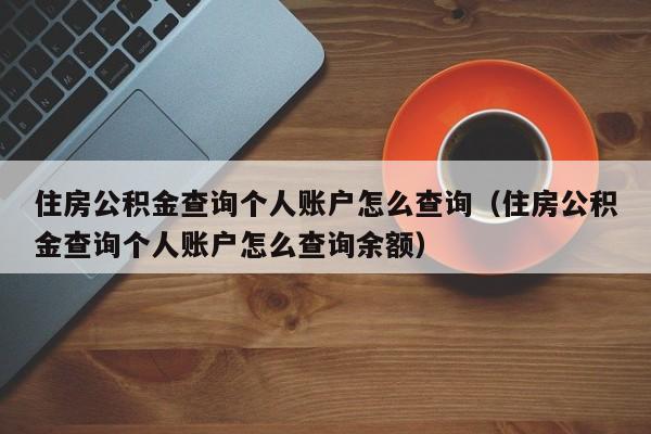 住房公积金查询个人账户怎么查询（住房公积金查询个人账户怎么查询余额）