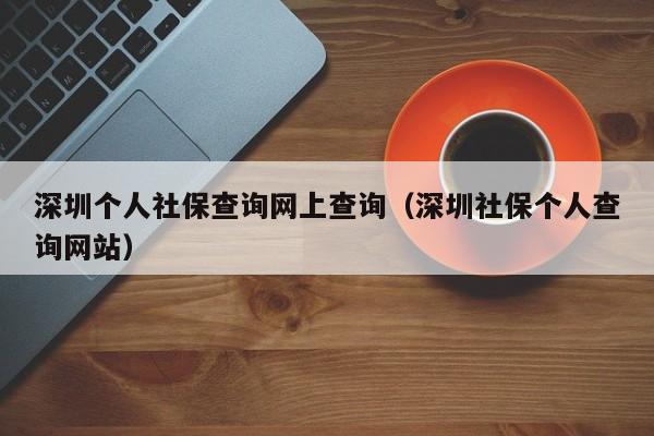 深圳个人社保查询网上查询（深圳社保个人查询网站）