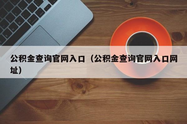 公积金查询官网入口（公积金查询官网入口网址）