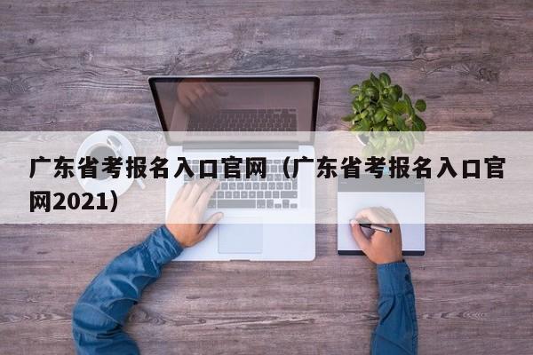 广东省考报名入口官网（广东省考报名入口官网2021）