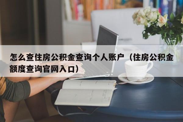 怎么查住房公积金查询个人账户（住房公积金额度查询官网入口）