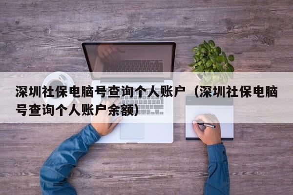 深圳社保电脑号查询个人账户（深圳社保电脑号查询个人账户余额）