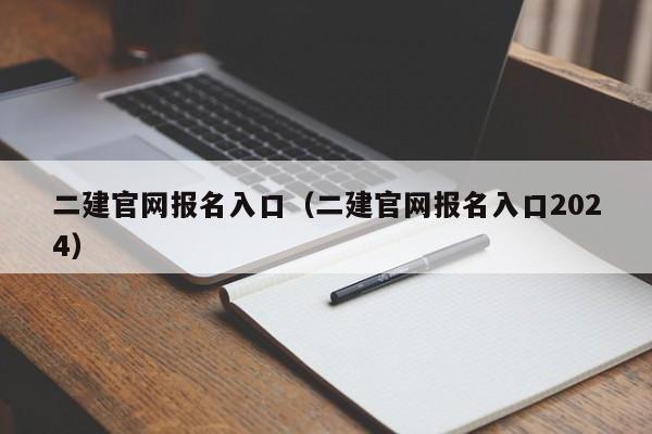 二建官网报名入口（二建官网报名入口2024）