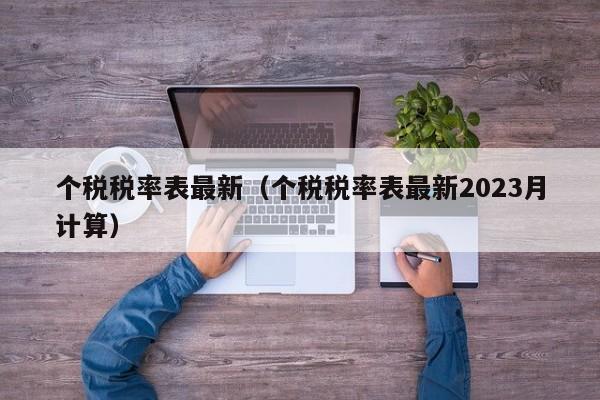 个税税率表最新（个税税率表最新2023月计算）