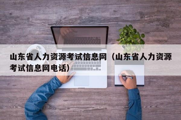 山东省人力资源考试信息网（山东省人力资源考试信息网电话）