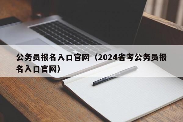 公务员报名入口官网（2024省考公务员报名入口官网）