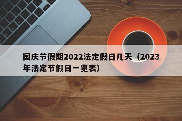 国庆节假期2022法定假日几天（2023年法定节假日一览表）