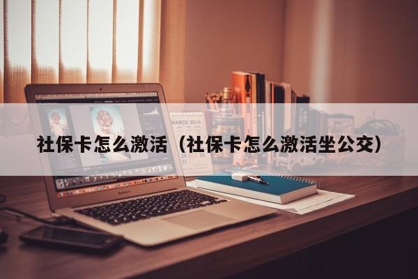 社保卡怎么激活（社保卡怎么激活坐公交）