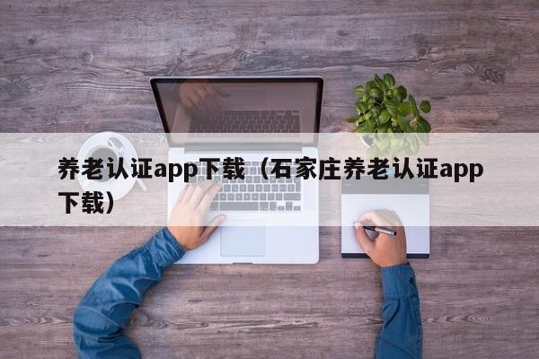 养老认证app下载（石家庄养老认证app下载）