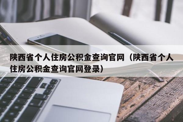 陕西省个人住房公积金查询官网（陕西省个人住房公积金查询官网登录）