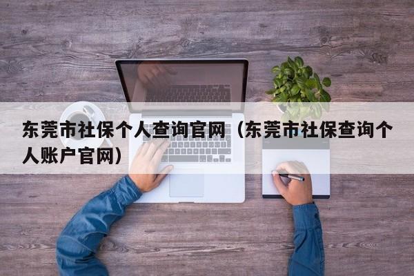 东莞市社保个人查询官网（东莞市社保查询个人账户官网）