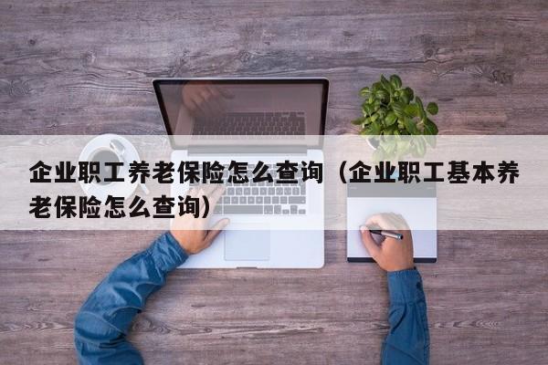 企业职工养老保险怎么查询（企业职工基本养老保险怎么查询）