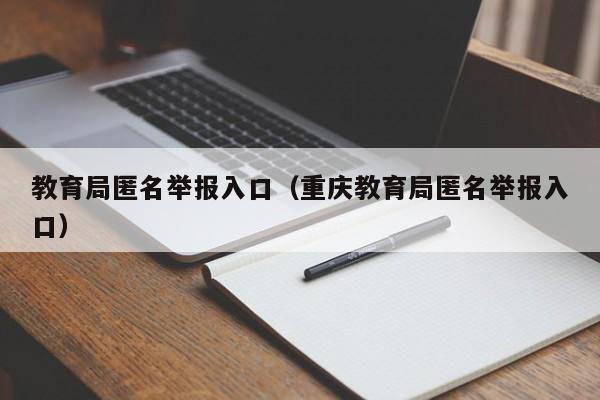 教育局匿名举报入口（重庆教育局匿名举报入口）