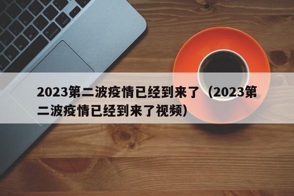 2023第二波疫情已经到来了（2023第二波疫情已经到来了视频）