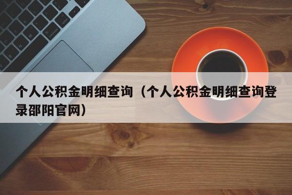 个人公积金明细查询（个人公积金明细查询登录邵阳官网）