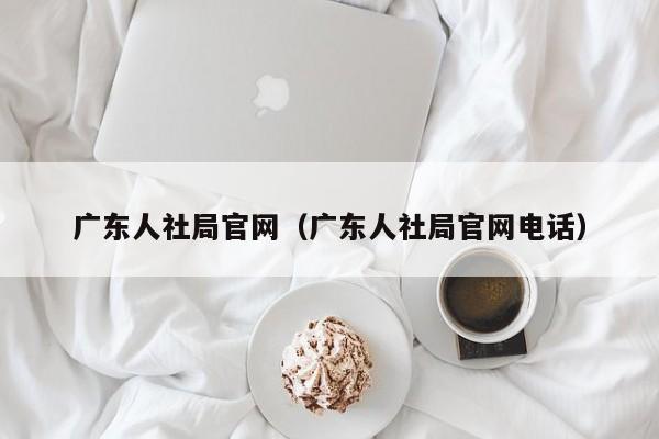 广东人社局官网（广东人社局官网电话）