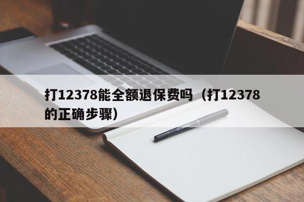 打12378能全额退保费吗（打12378的正确步骤）