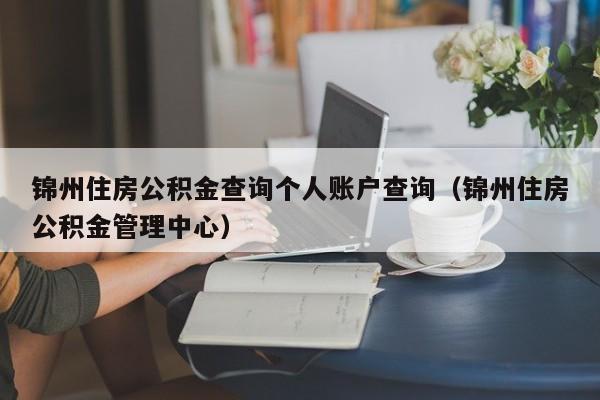 锦州住房公积金查询个人账户查询（锦州住房公积金管理中心）