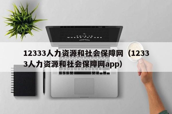 12333人力资源和社会保障网（12333人力资源和社会保障网app）