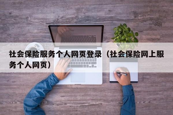 社会保险服务个人网页登录（社会保险网上服务个人网页）