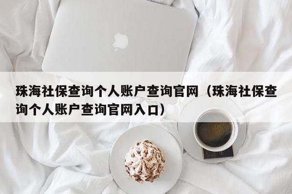 珠海社保查询个人账户查询官网（珠海社保查询个人账户查询官网入口）