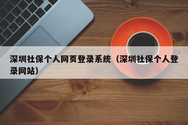 深圳社保个人网页登录系统（深圳社保个人登录网站）